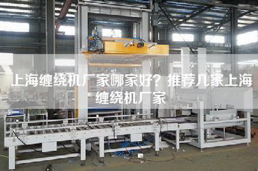 上海缠绕机厂家哪家好？推荐几家上海缠绕机厂家