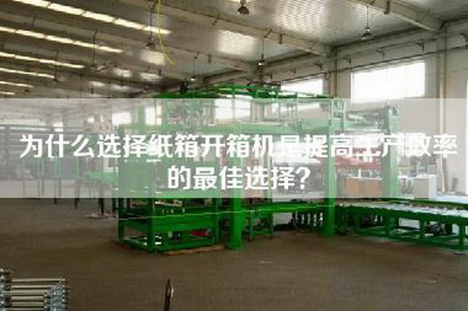 为什么选择纸箱开箱机是提高生产效率的最佳选择？
