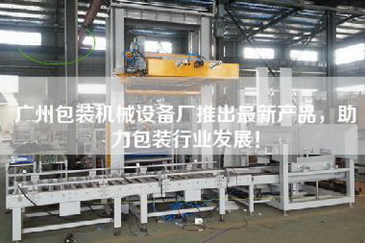 广州包装机械设备厂推出最新产品，助力包装行业发展！