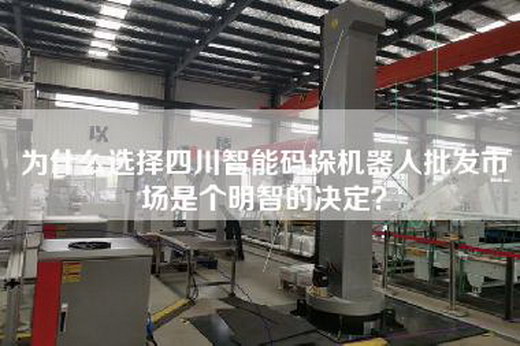 为什么选择四川智能码垛机器人批发市场是个明智的决定？