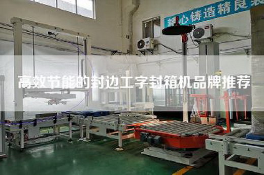 高效节能的封边工字封箱机品牌推荐