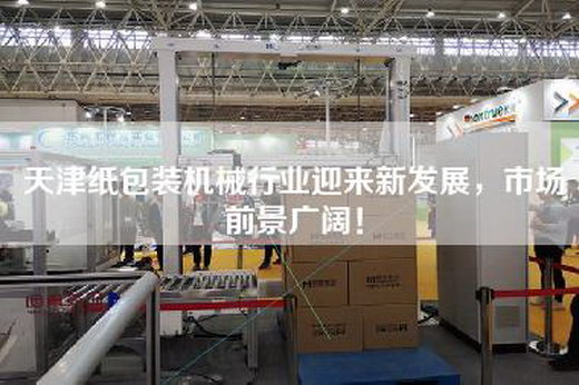 天津纸包装机械行业迎来新发展，市场前景广阔！
