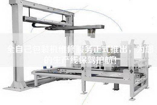 全自己包装机维修服务正式推出，为您的生产线保驾护航！