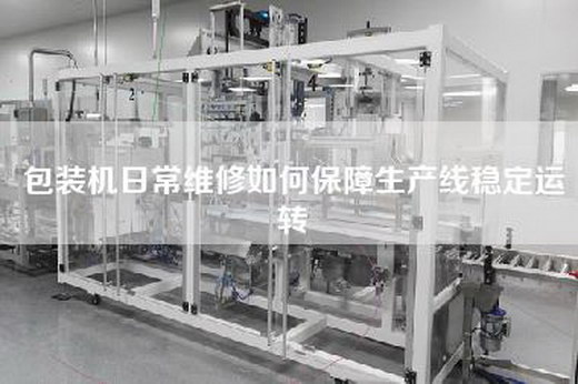 包装机日常维修如何保障生产线稳定运转