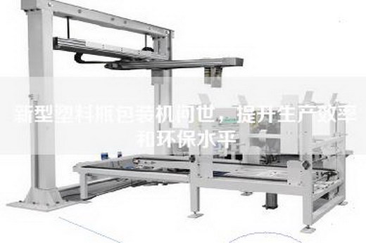 新型塑料瓶包装机问世，提升生产效率和环保水平