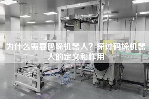 为什么需要码垛机器人？探讨码垛机器人的定义和作用