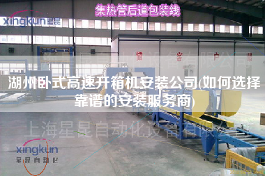 湖州卧式高速开箱机安装公司(如何选择靠谱的安装服务商)