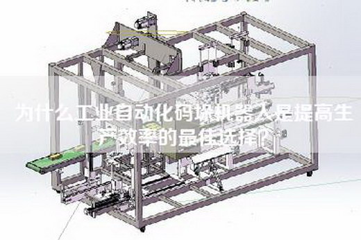 为什么工业自动化码垛机器人是提高生产效率的最佳选择？