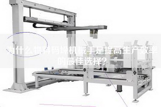 为什么物料码垛机械手是提高生产效率的最佳选择？