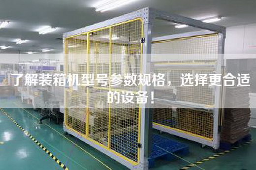 了解装箱机型号参数规格，选择更合适的设备！