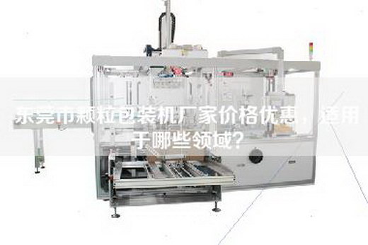 东莞市颗粒包装机厂家价格优惠，适用于哪些领域？