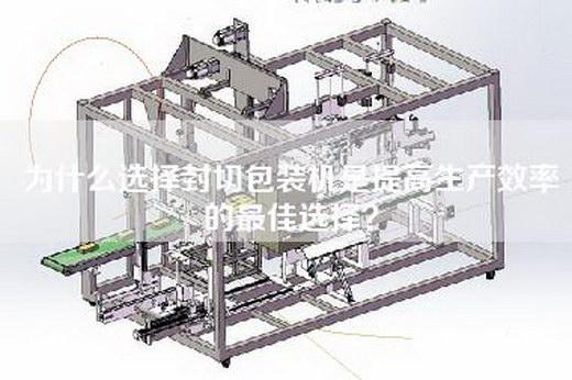 为什么选择封切包装机是提高生产效率的最佳选择？