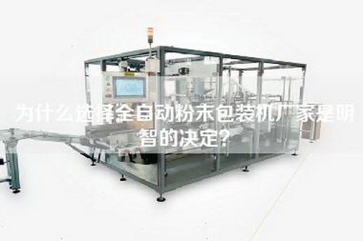 为什么选择全自动粉末包装机厂家是明智的决定？