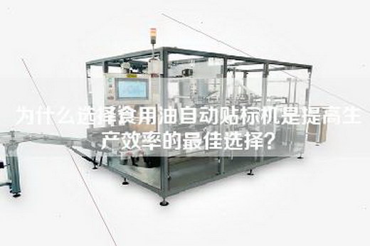 为什么选择食用油自动贴标机是提高生产效率的最佳选择？