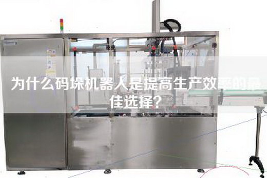 为什么码垛机器人是提高生产效率的最佳选择？