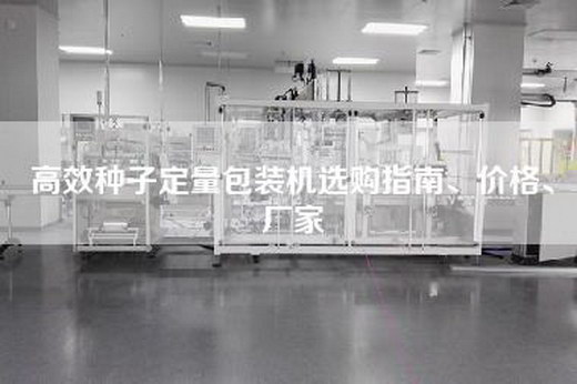 高效种子定量包装机选购指南、价格、厂家