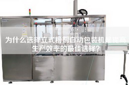 为什么选择立式粉剂自动包装机是提高生产效率的最佳选择？