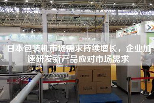 日本包装机市场需求持续增长，企业加速研发新产品应对市场需求