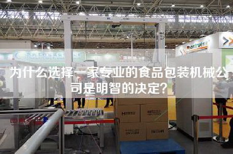 为什么选择一家专业的食品包装机械公司是明智的决定？