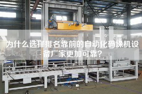 为什么选择排名靠前的自动化码垛机设备厂家更加可靠？