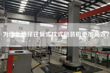 为什么选择往复式枕式包装机更加高效？