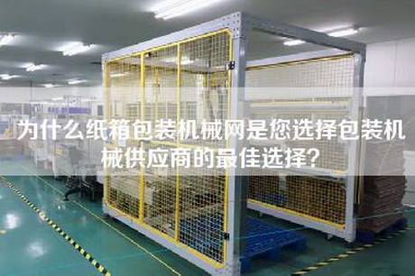 为什么纸箱包装机械网是您选择包装机械供应商的最佳选择？