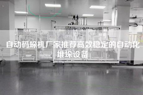 自动码垛机厂家推荐高效稳定的自动化堆垛设备