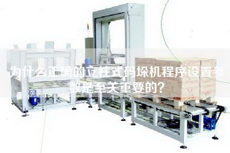 为什么正确的立柱式码垛机程序设置参数是至关重要的？