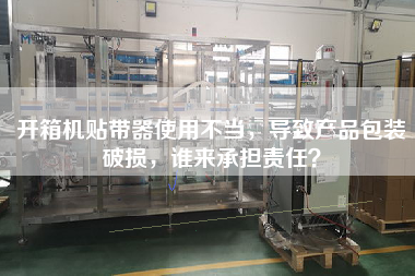 开箱机贴带器使用不当，导致产品包装破损，谁来承担责任？