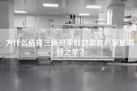 为什么选择三角包茶叶包装机厂家是明智之举？
