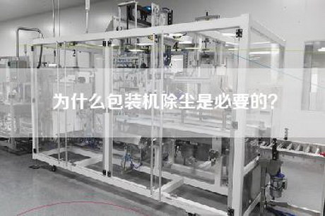 为什么包装机除尘是必要的？