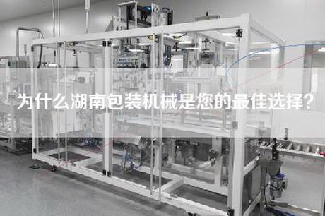 为什么湖南包装机械是您的最佳选择？