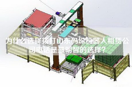 为什么选择拨打山东码垛机器人租赁公司电话是最明智的选择？