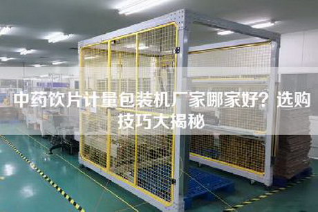 中药饮片计量包装机厂家哪家好？选购技巧大揭秘