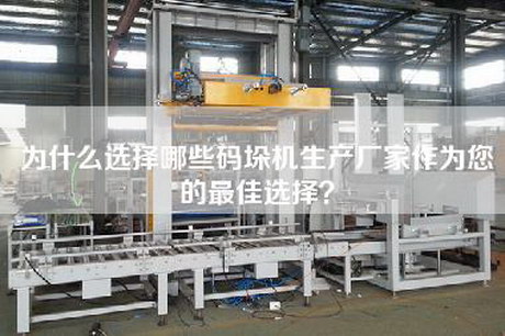 为什么选择哪些码垛机生产厂家作为您的最佳选择？
