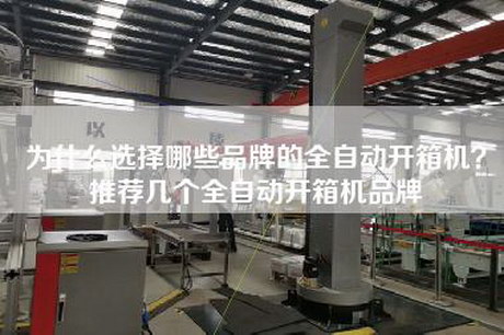 为什么选择哪些品牌的全自动开箱机？推荐几个全自动开箱机品牌