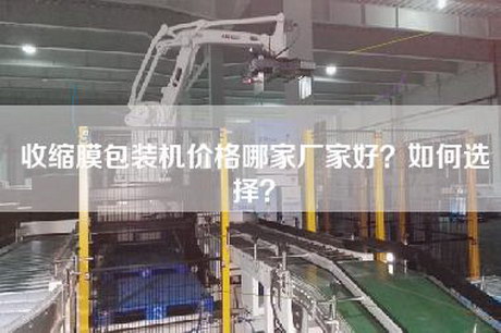 收缩膜包装机价格哪家厂家好？如何选择？