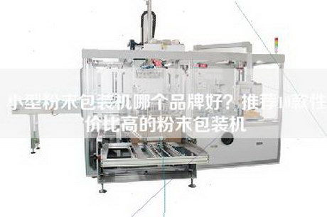 小型粉末包装机哪个品牌好？推荐10款性价比高的粉末包装机