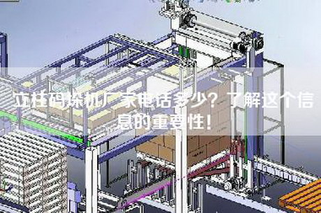 立柱码垛机厂家电话多少？了解这个信息的重要性！