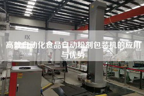高效自动化食品自动粉剂包装机的应用与优势