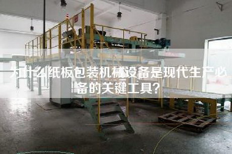 为什么纸板包装机械设备是现代生产必备的关键工具？