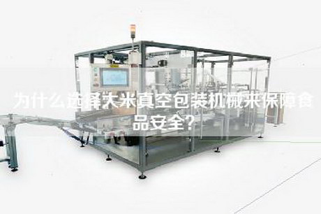 为什么选择大米真空包装机械来保障食品安全？