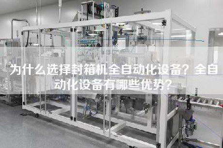为什么选择封箱机全自动化设备？全自动化设备有哪些优势？
