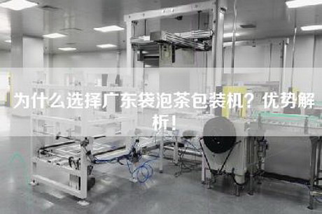 为什么选择广东袋泡茶包装机？优势解析！
