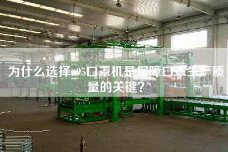 为什么选择n95口罩机是保障口罩生产质量的关键？