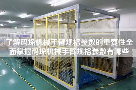 了解码垛机械手臂规格参数的重要性全面掌握码垛机械手臂规格参数有哪些