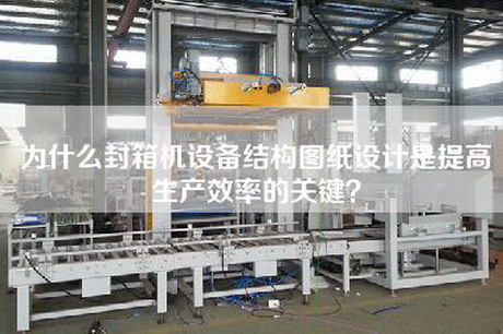 为什么封箱机设备结构图纸设计是提高生产效率的关键？