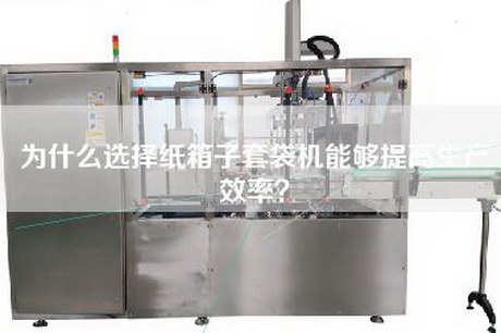 为什么选择纸箱子套袋机能够提高生产效率？