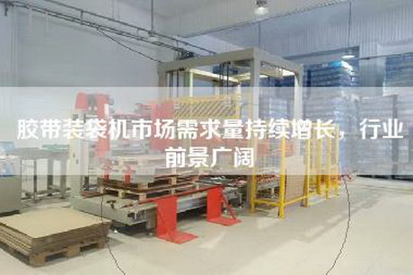 胶带装袋机市场需求量持续增长，行业前景广阔