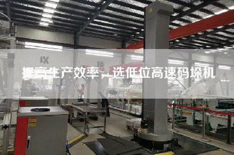 提高生产效率，选低位高速码垛机